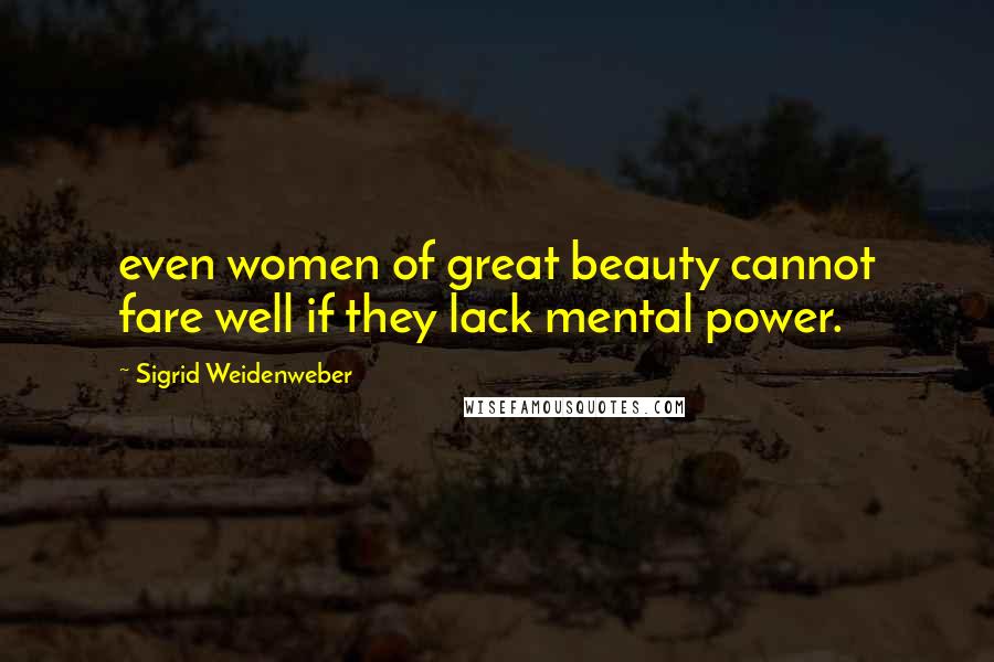 Sigrid Weidenweber Quotes: even women of great beauty cannot fare well if they lack mental power.