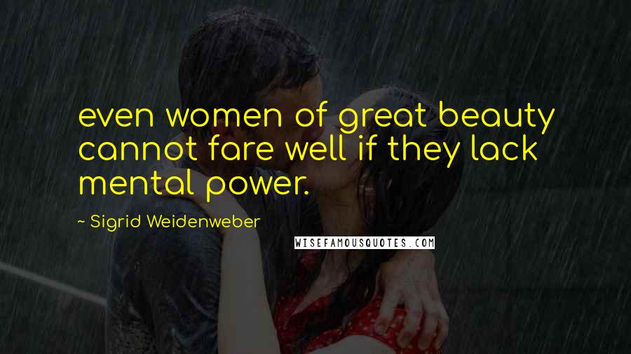 Sigrid Weidenweber Quotes: even women of great beauty cannot fare well if they lack mental power.