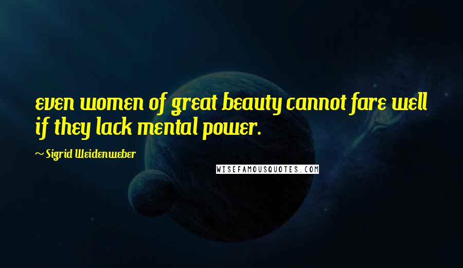 Sigrid Weidenweber Quotes: even women of great beauty cannot fare well if they lack mental power.