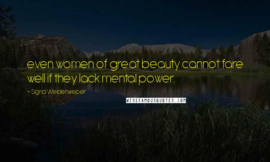 Sigrid Weidenweber Quotes: even women of great beauty cannot fare well if they lack mental power.