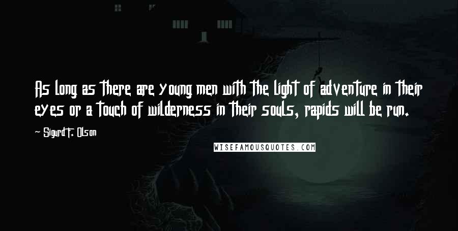 Sigurd F. Olson Quotes: As long as there are young men with the light of adventure in their eyes or a touch of wilderness in their souls, rapids will be run.