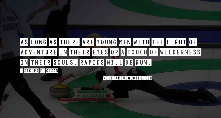 Sigurd F. Olson Quotes: As long as there are young men with the light of adventure in their eyes or a touch of wilderness in their souls, rapids will be run.