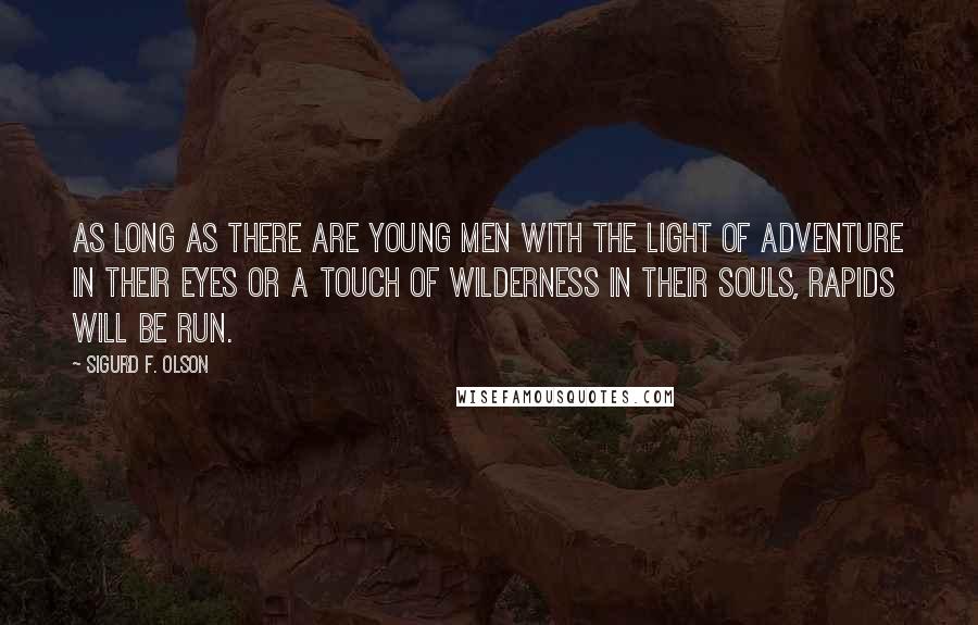 Sigurd F. Olson Quotes: As long as there are young men with the light of adventure in their eyes or a touch of wilderness in their souls, rapids will be run.