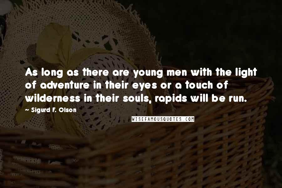 Sigurd F. Olson Quotes: As long as there are young men with the light of adventure in their eyes or a touch of wilderness in their souls, rapids will be run.