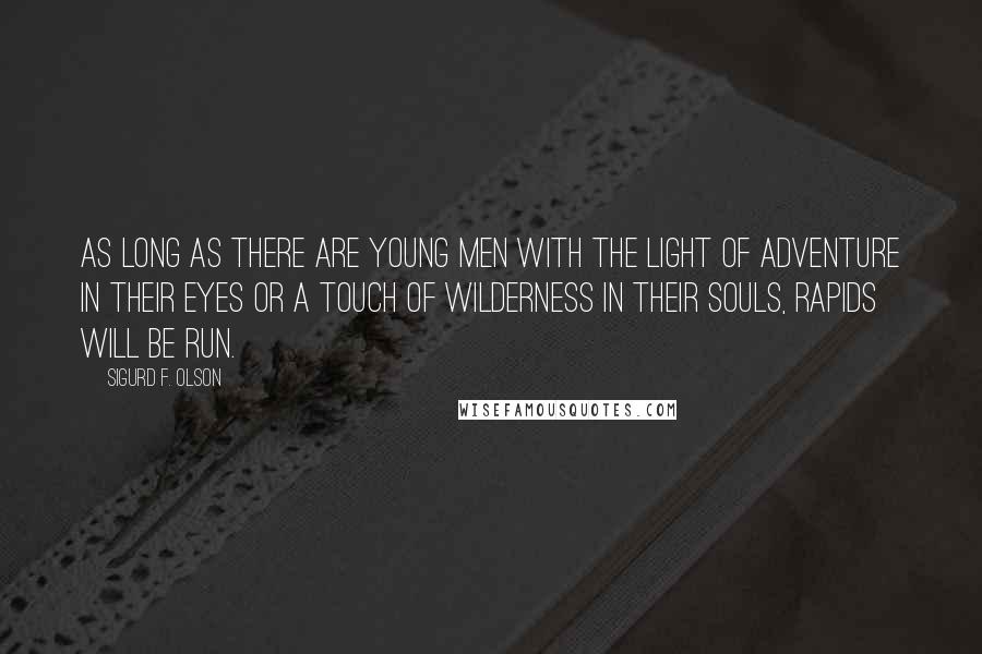 Sigurd F. Olson Quotes: As long as there are young men with the light of adventure in their eyes or a touch of wilderness in their souls, rapids will be run.