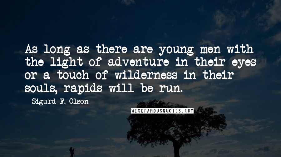 Sigurd F. Olson Quotes: As long as there are young men with the light of adventure in their eyes or a touch of wilderness in their souls, rapids will be run.