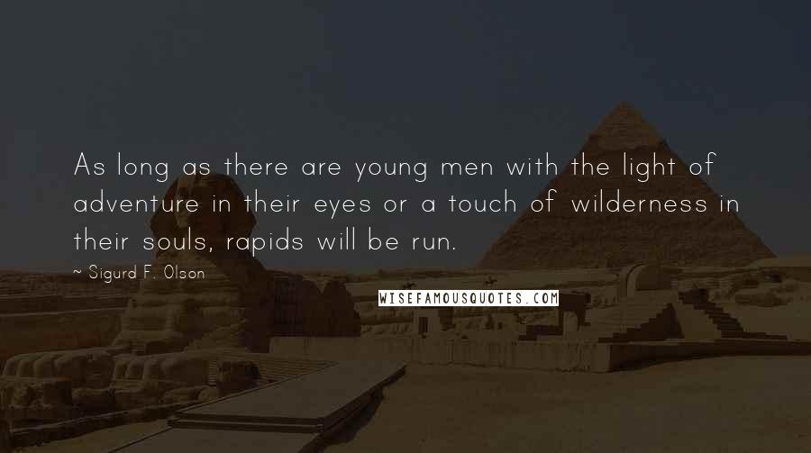 Sigurd F. Olson Quotes: As long as there are young men with the light of adventure in their eyes or a touch of wilderness in their souls, rapids will be run.