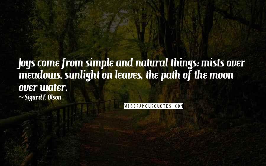 Sigurd F. Olson Quotes: Joys come from simple and natural things: mists over meadows, sunlight on leaves, the path of the moon over water.