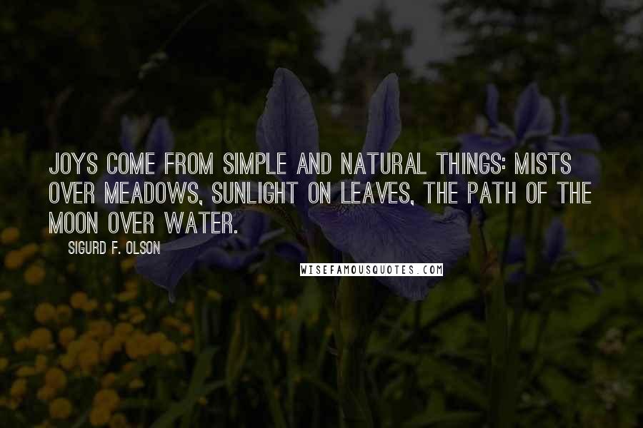 Sigurd F. Olson Quotes: Joys come from simple and natural things: mists over meadows, sunlight on leaves, the path of the moon over water.