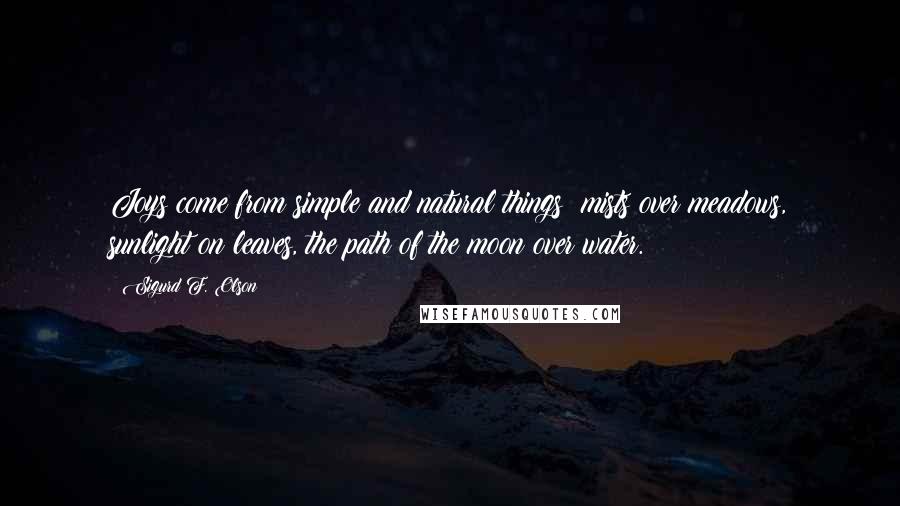 Sigurd F. Olson Quotes: Joys come from simple and natural things: mists over meadows, sunlight on leaves, the path of the moon over water.