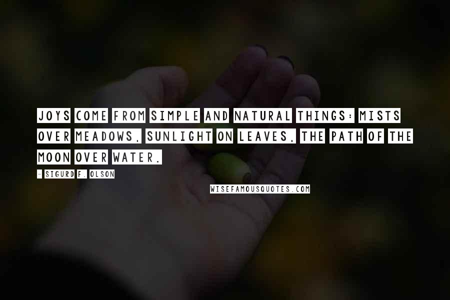 Sigurd F. Olson Quotes: Joys come from simple and natural things: mists over meadows, sunlight on leaves, the path of the moon over water.