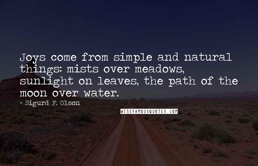 Sigurd F. Olson Quotes: Joys come from simple and natural things: mists over meadows, sunlight on leaves, the path of the moon over water.