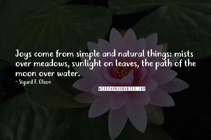 Sigurd F. Olson Quotes: Joys come from simple and natural things: mists over meadows, sunlight on leaves, the path of the moon over water.