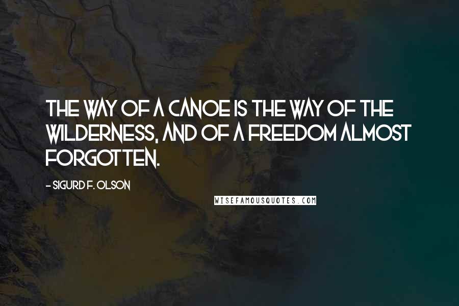 Sigurd F. Olson Quotes: The way of a canoe is the way of the wilderness, and of a freedom almost forgotten.
