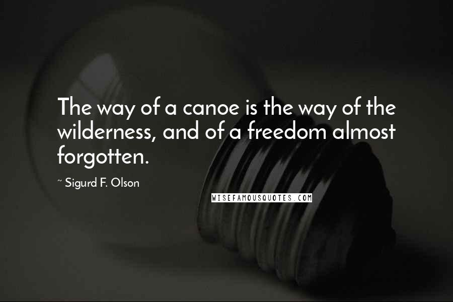 Sigurd F. Olson Quotes: The way of a canoe is the way of the wilderness, and of a freedom almost forgotten.