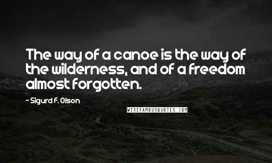 Sigurd F. Olson Quotes: The way of a canoe is the way of the wilderness, and of a freedom almost forgotten.
