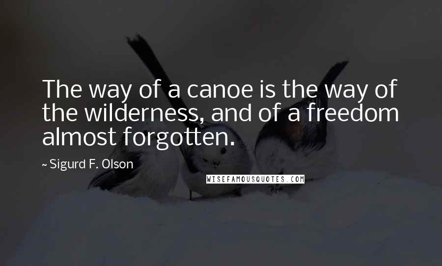 Sigurd F. Olson Quotes: The way of a canoe is the way of the wilderness, and of a freedom almost forgotten.