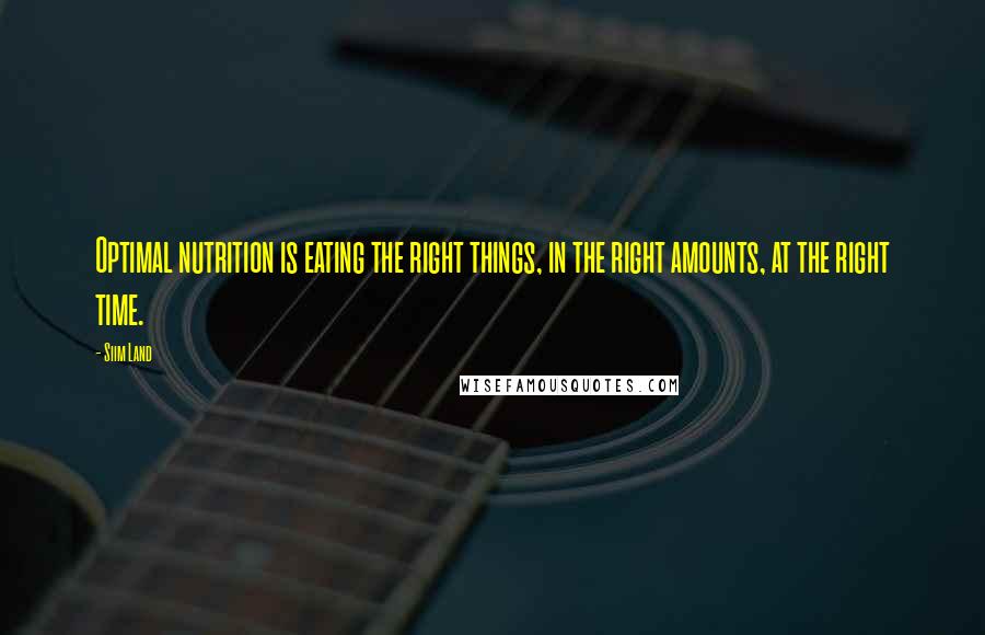 Siim Land Quotes: Optimal nutrition is eating the right things, in the right amounts, at the right time.