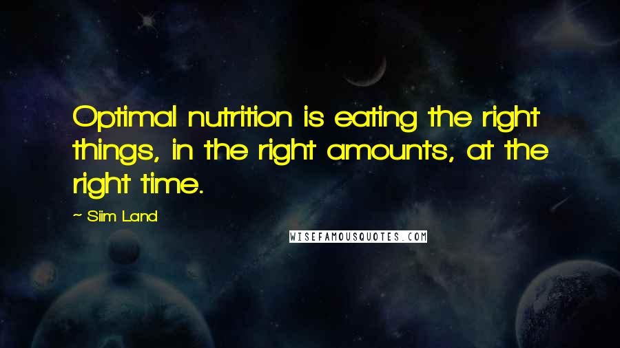 Siim Land Quotes: Optimal nutrition is eating the right things, in the right amounts, at the right time.