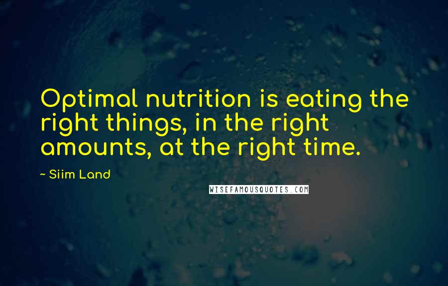 Siim Land Quotes: Optimal nutrition is eating the right things, in the right amounts, at the right time.
