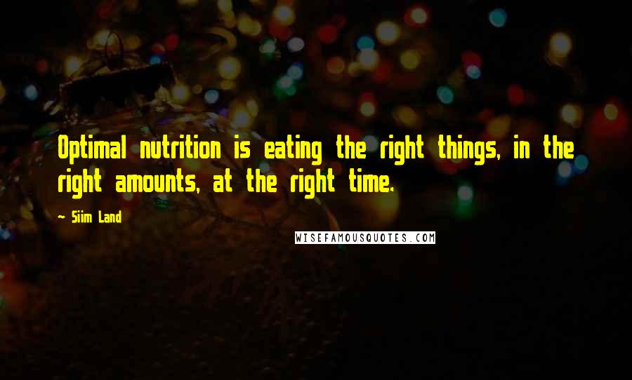 Siim Land Quotes: Optimal nutrition is eating the right things, in the right amounts, at the right time.