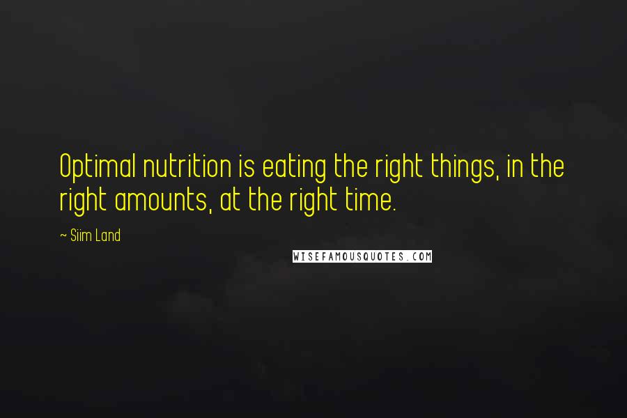 Siim Land Quotes: Optimal nutrition is eating the right things, in the right amounts, at the right time.