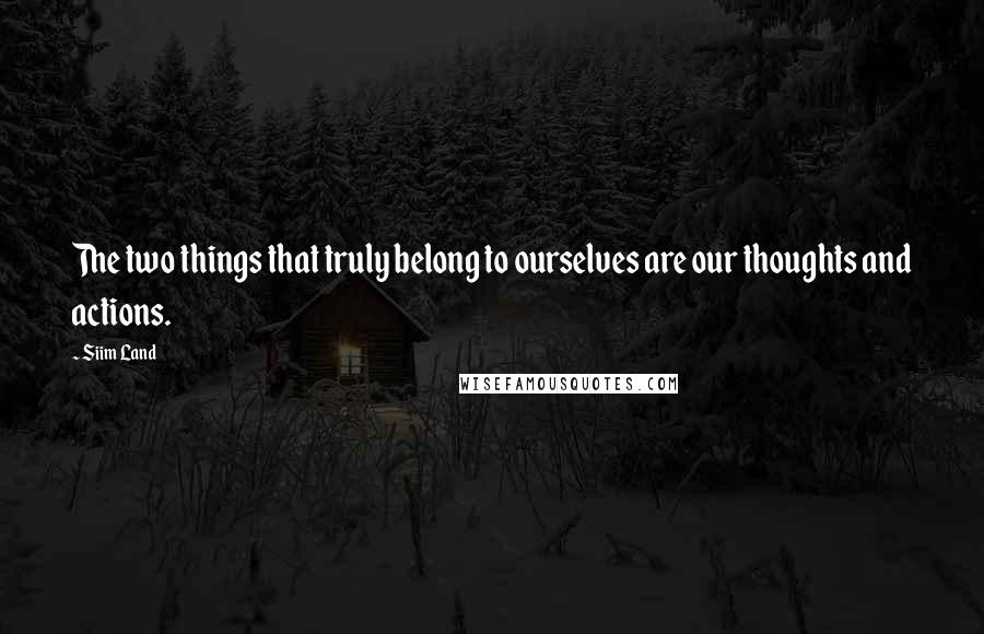 Siim Land Quotes: The two things that truly belong to ourselves are our thoughts and actions.