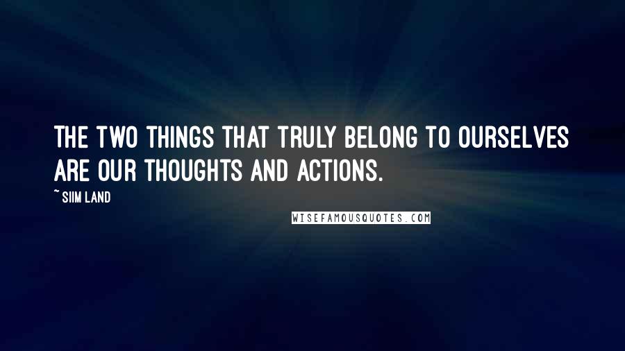 Siim Land Quotes: The two things that truly belong to ourselves are our thoughts and actions.