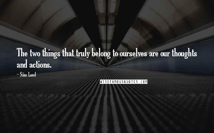 Siim Land Quotes: The two things that truly belong to ourselves are our thoughts and actions.