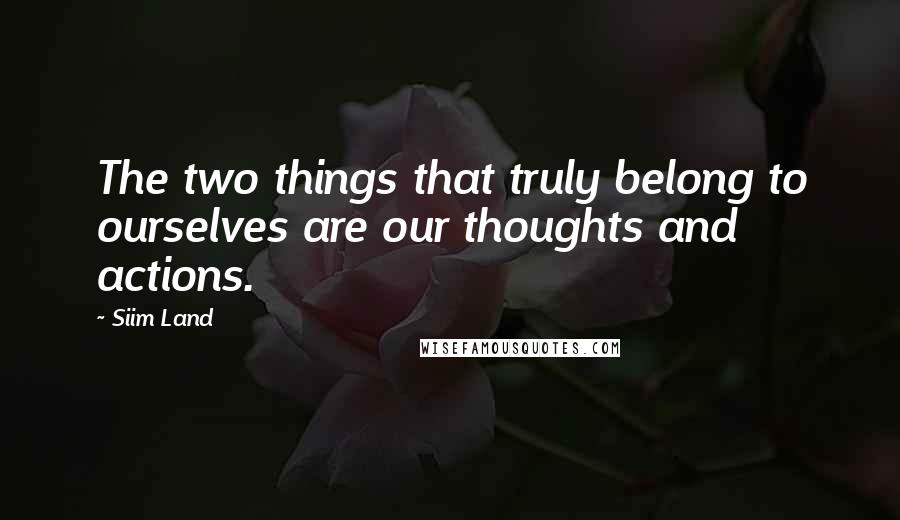 Siim Land Quotes: The two things that truly belong to ourselves are our thoughts and actions.