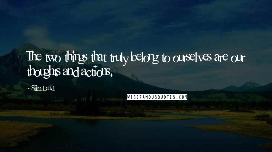 Siim Land Quotes: The two things that truly belong to ourselves are our thoughts and actions.