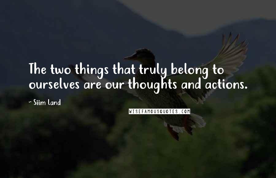 Siim Land Quotes: The two things that truly belong to ourselves are our thoughts and actions.