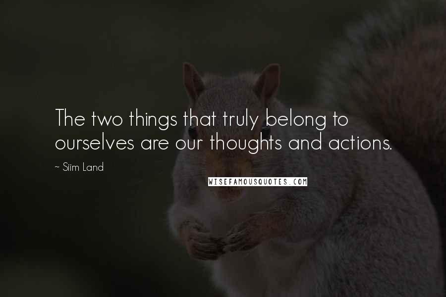 Siim Land Quotes: The two things that truly belong to ourselves are our thoughts and actions.