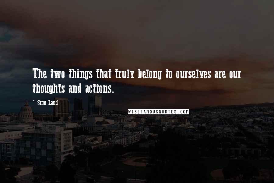 Siim Land Quotes: The two things that truly belong to ourselves are our thoughts and actions.
