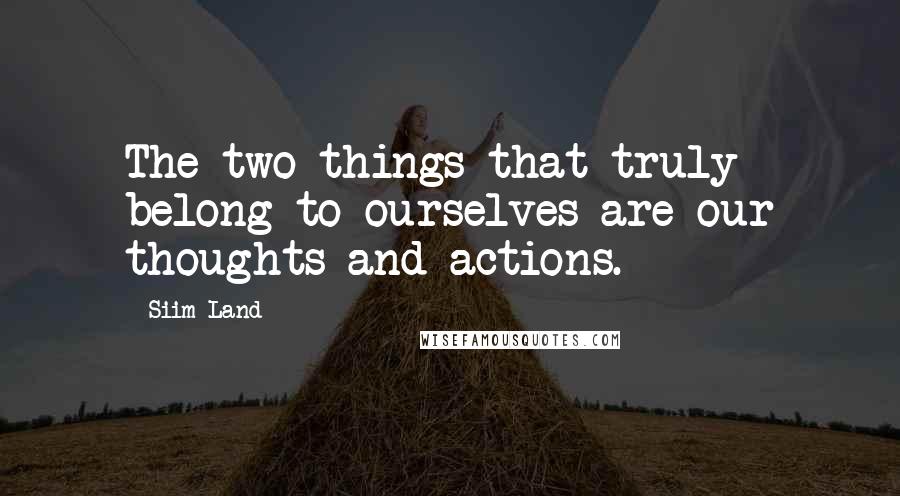 Siim Land Quotes: The two things that truly belong to ourselves are our thoughts and actions.