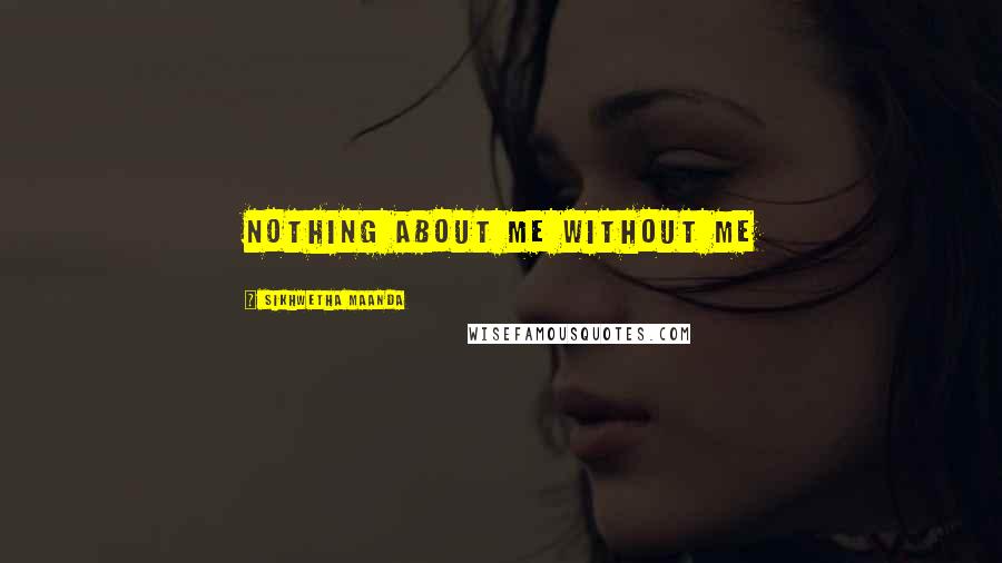Sikhwetha Maanda Quotes: Nothing about me without me