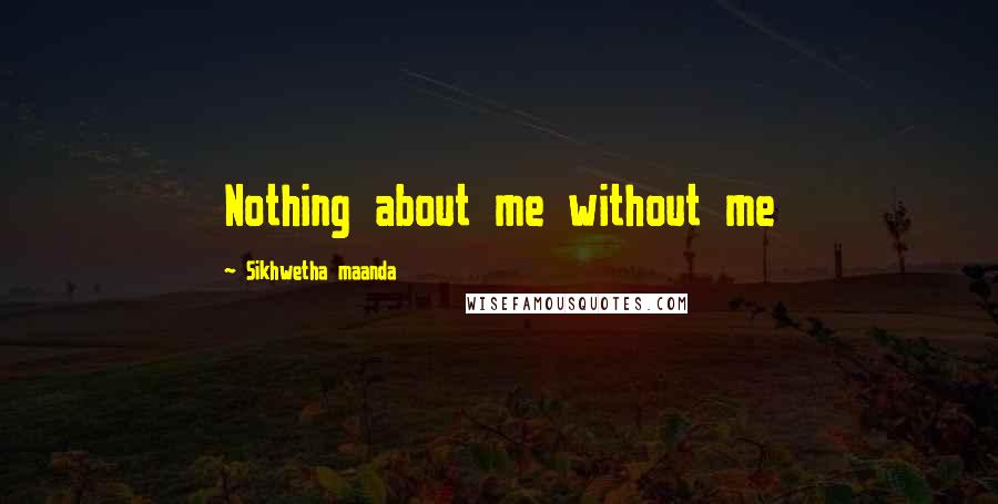 Sikhwetha Maanda Quotes: Nothing about me without me
