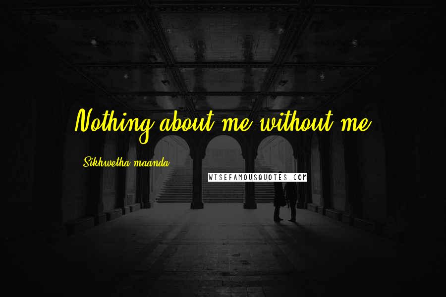 Sikhwetha Maanda Quotes: Nothing about me without me