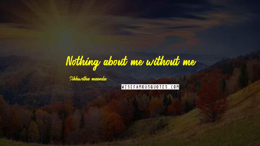 Sikhwetha Maanda Quotes: Nothing about me without me