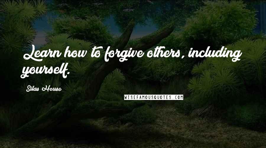 Silas House Quotes: Learn how to forgive others, including yourself.