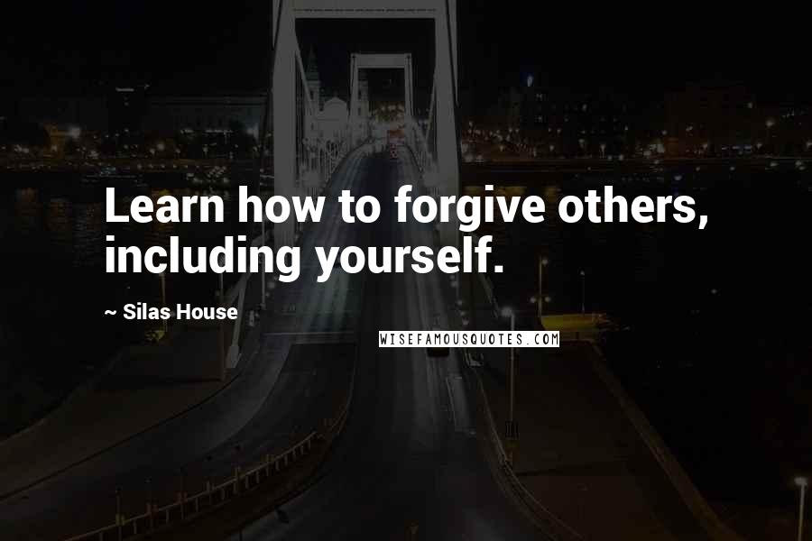 Silas House Quotes: Learn how to forgive others, including yourself.