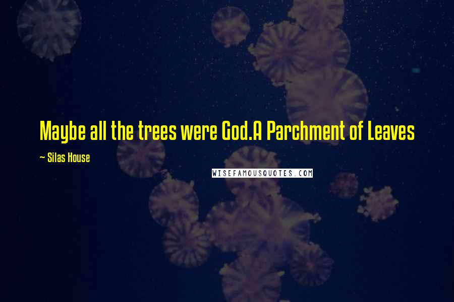 Silas House Quotes: Maybe all the trees were God.A Parchment of Leaves