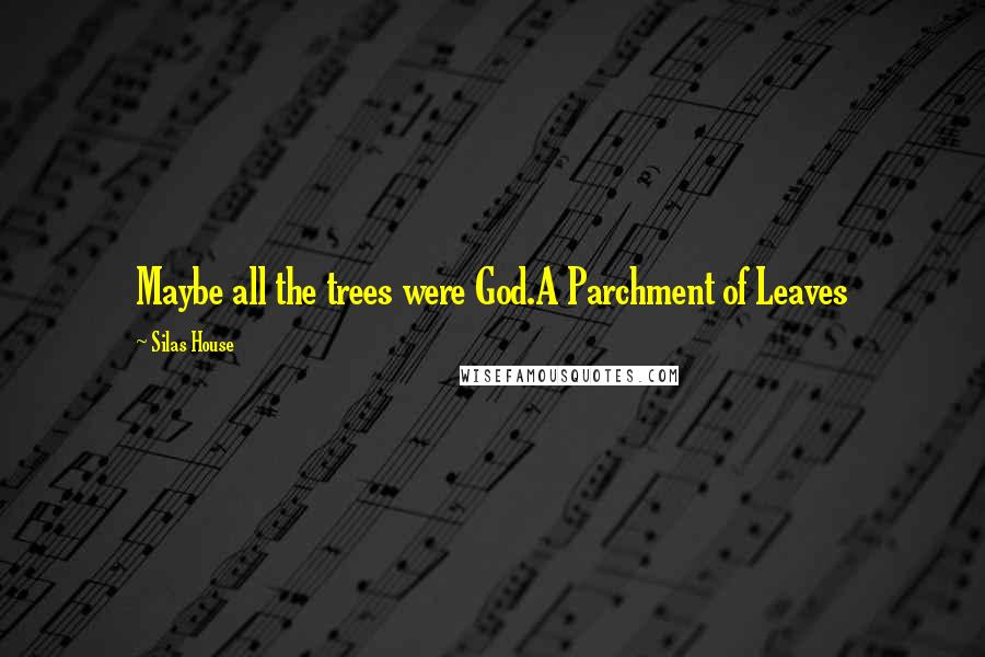 Silas House Quotes: Maybe all the trees were God.A Parchment of Leaves