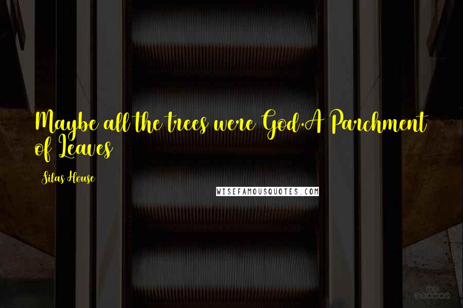 Silas House Quotes: Maybe all the trees were God.A Parchment of Leaves