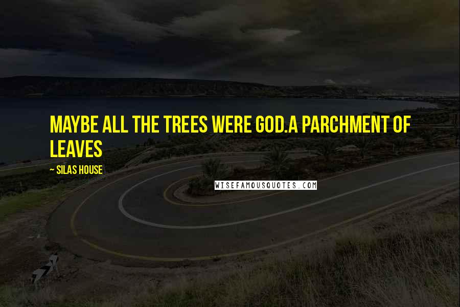 Silas House Quotes: Maybe all the trees were God.A Parchment of Leaves