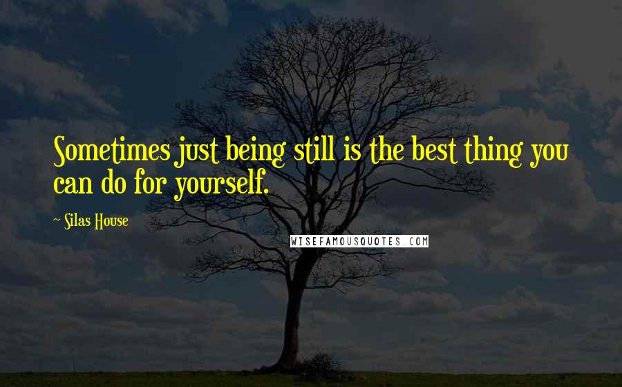 Silas House Quotes: Sometimes just being still is the best thing you can do for yourself.