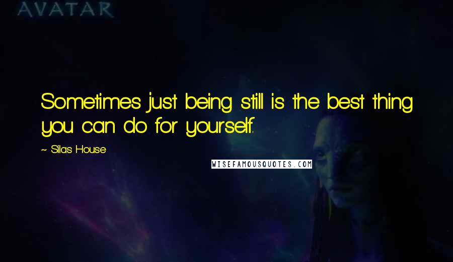 Silas House Quotes: Sometimes just being still is the best thing you can do for yourself.