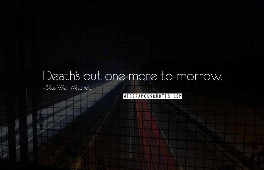 Silas Weir Mitchell Quotes: Death's but one more to-morrow.