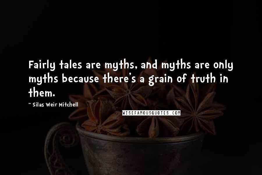 Silas Weir Mitchell Quotes: Fairly tales are myths, and myths are only myths because there's a grain of truth in them.