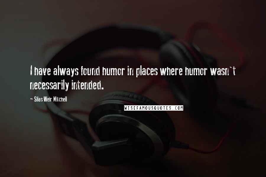 Silas Weir Mitchell Quotes: I have always found humor in places where humor wasn't necessarily intended.
